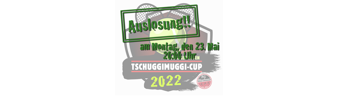 Auslosung TschuggiMuggi-Cup 2022 !!!  23. Mai  20:00 Uhr